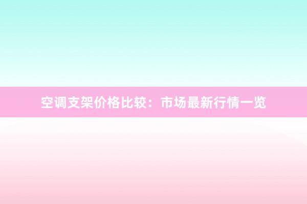 空调支架价格比较：市场最新行情一览