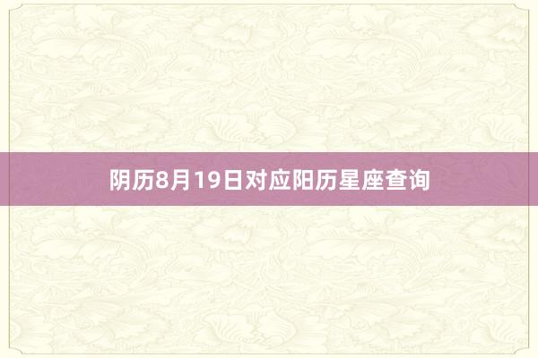 阴历8月19日对应阳历星座查询