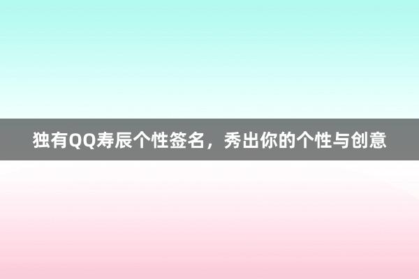 独有QQ寿辰个性签名，秀出你的个性与创意